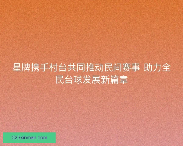 星牌携手村台共同推动民间赛事 助力全民台球发展新篇章