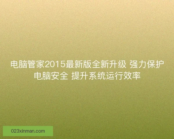 电脑管家2015最新版全新升级 强力保护电脑安全 提升系统运行效率