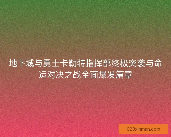 地下城与勇士卡勒特指挥部终极突袭与命运对决之战全面爆发篇章
