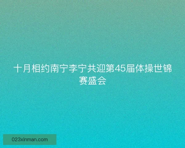 十月相约南宁李宁共迎第45届体操世锦赛盛会