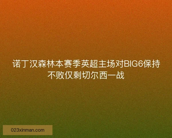 诺丁汉森林本赛季英超主场对BIG6保持不败仅剩切尔西一战