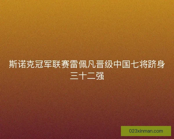 斯诺克冠军联赛雷佩凡晋级中国七将跻身三十二强 斯诺克冠军联赛雷佩凡晋级中国七将跻身三十二强