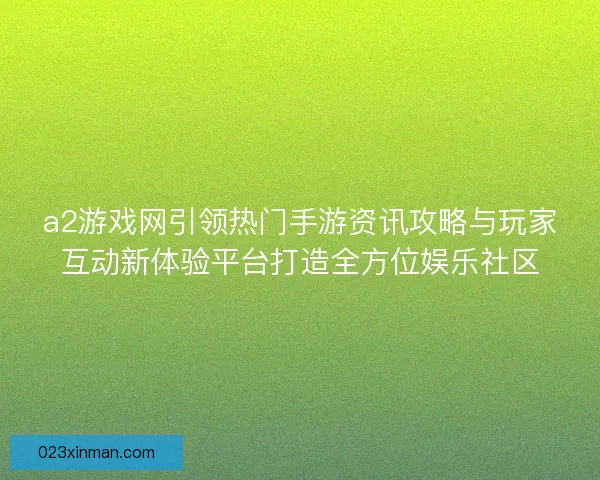 a2游戏网引领热门手游资讯攻略与玩家互动新体验平台打造全方位娱乐社区