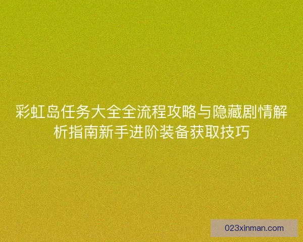 彩虹岛任务大全全流程攻略与隐藏剧情解析指南新手进阶装备获取技巧 彩虹岛任务大全全流程攻略与隐藏剧情解析指南新手进阶装备获取技巧