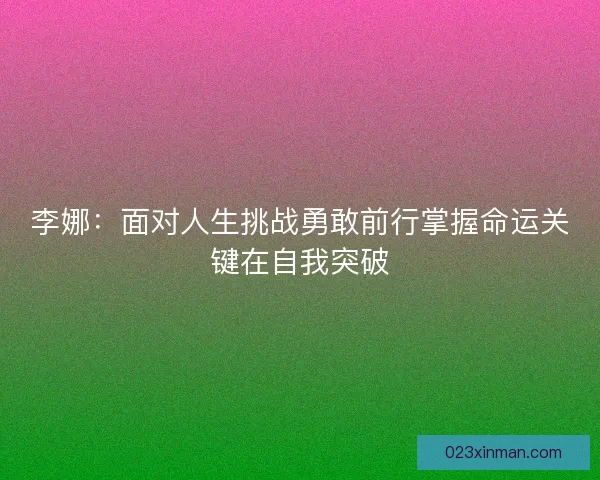 李娜：面对人生挑战勇敢前行掌握命运关键在自我突破