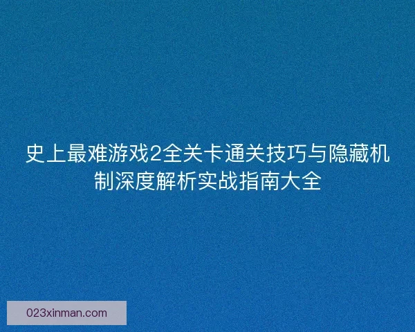 史上最难游戏2全关卡通关技巧与隐藏机制深度解析实战指南大全