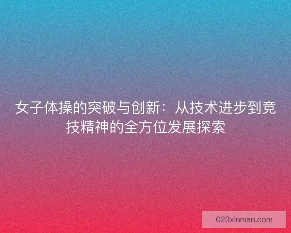 女子体操的突破与创新：从技术进步到竞技精神的全方位发展探索