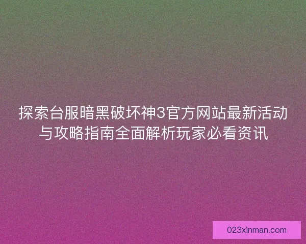 探索台服暗黑破坏神3官方网站最新活动与攻略指南全面解析玩家必看资讯