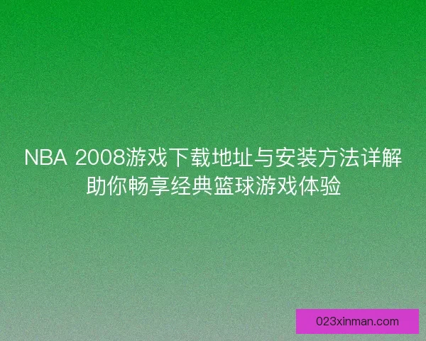 NBA 2008游戏下载地址与安装方法详解助你畅享经典篮球游戏体验