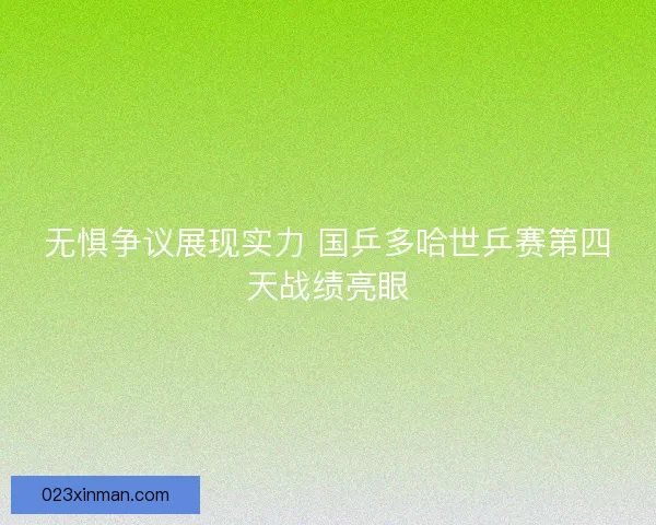 无惧争议展现实力 国乒多哈世乒赛第四天战绩亮眼