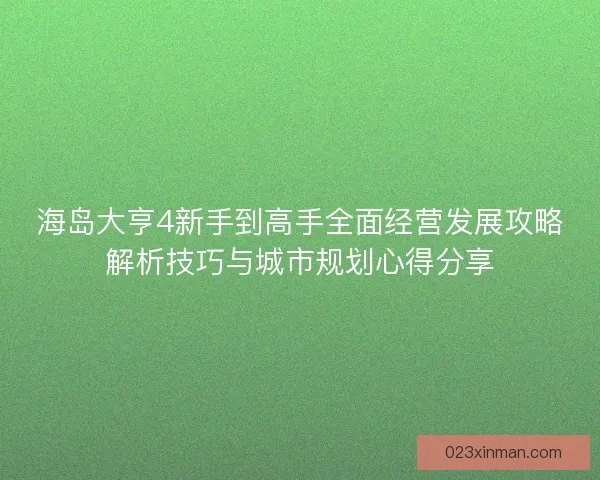 海岛大亨4新手到高手全面经营发展攻略解析技巧与城市规划心得分享 海岛大亨4新手到高手全面经营发展攻略解析技巧与城市规划心得分享