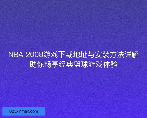 NBA 2008游戏下载地址与安装方法详解助你畅享经典篮球游戏体验 NBA 2008游戏下载地址与安装方法详解助你畅享经典篮球游戏体验