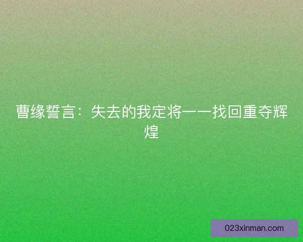 曹缘誓言:失去的我定将一一找回重夺辉煌 曹缘誓言:失去的我定将一一找回重夺辉煌