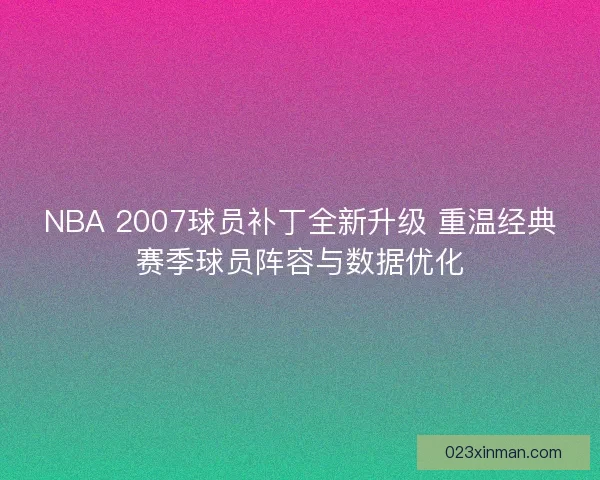 NBA 2007球员补丁全新升级 重温经典赛季球员阵容与数据优化