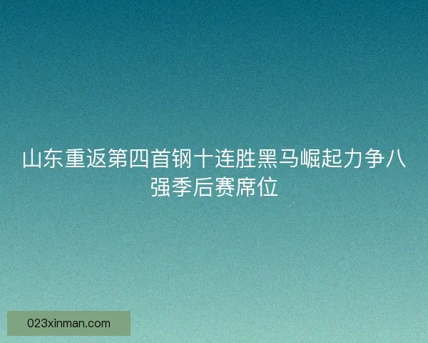 山东重返第四首钢十连胜黑马崛起力争八强季后赛席位