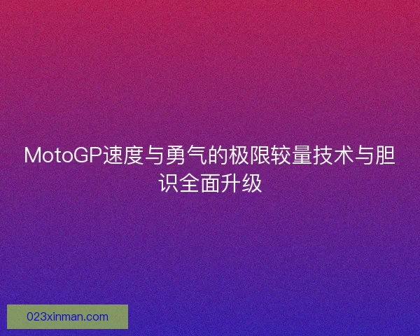 MotoGP速度与勇气的极限较量技术与胆识全面升级 MotoGP速度与勇气的极限较量技术与胆识全面升级